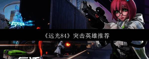 《远光84》游戏界面展示多位英雄角色，画面充满科技感与战斗氛围