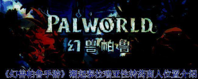 性转药商人固定刷新点地图截图，显示绿洲与沙漠交界处的营地场景