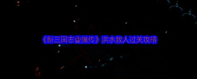 游戏界面显示关羽、夏侯渊与曹操三人出战，准备进入洪水救人关卡