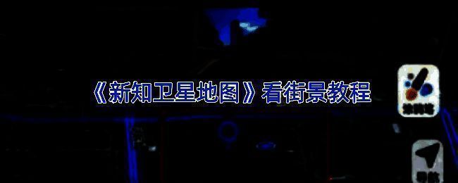 新知卫星地图APP界面展示，用户正在搜索目标地点，准备进入街景模式