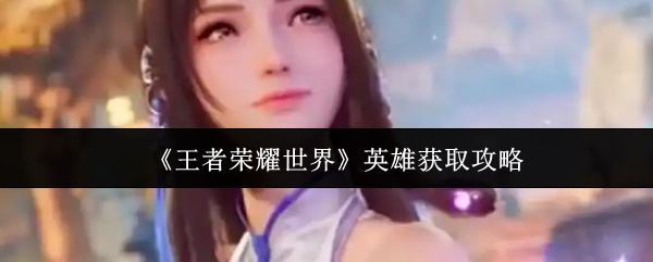 王者荣耀世界英雄角色展示，多位英雄齐聚一堂，场景恢弘