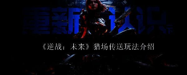 逆战未来猎场模式地图界面示意图，展示关键路径与传送点分布